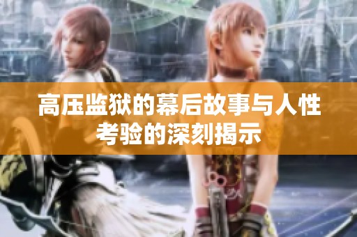 高压监狱的幕后故事与人性考验的深刻揭示