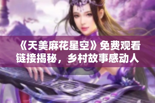 《天美麻花星空》免费观看链接揭秘，乡村故事感动人心