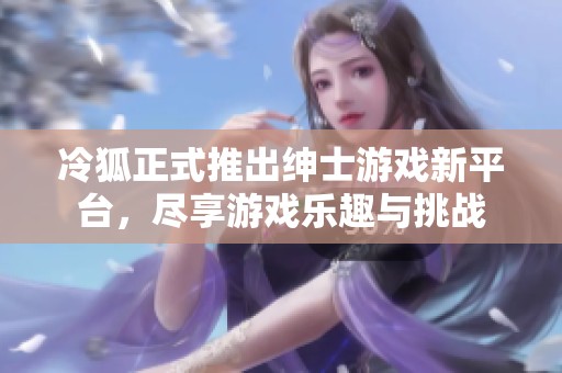 冷狐正式推出绅士游戏新平台，尽享游戏乐趣与挑战