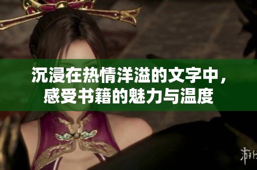 沉浸在热情洋溢的文字中，感受书籍的魅力与温度