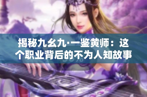 揭秘九幺九·一鉴黄师：这个职业背后的不为人知故事
