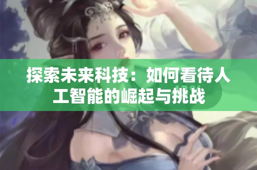 探索未来科技：如何看待人工智能的崛起与挑战
