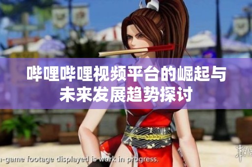 哔哩哔哩视频平台的崛起与未来发展趋势探讨