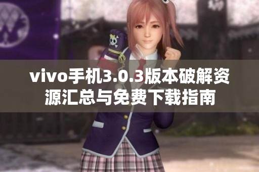 vivo手机3.0.3版本破解资源汇总与免费下载指南