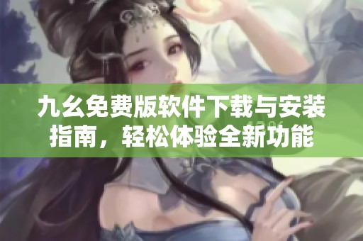 九幺免费版软件下载与安装指南，轻松体验全新功能