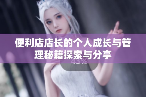 便利店店长的个人成长与管理秘籍探索与分享