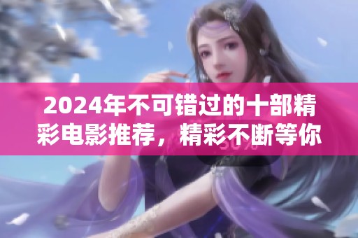 2024年不可错过的十部精彩电影推荐，精彩不断等你来看