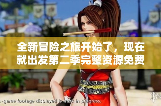 全新冒险之旅开始了，现在就出发第二季完整资源免费畅享