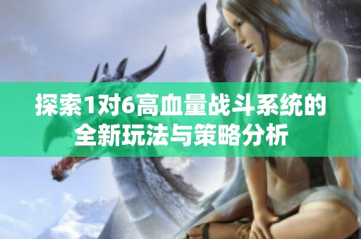 探索1对6高血量战斗系统的全新玩法与策略分析