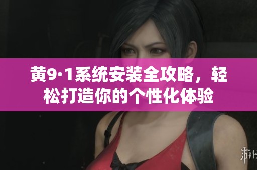 黄9·1系统安装全攻略，轻松打造你的个性化体验