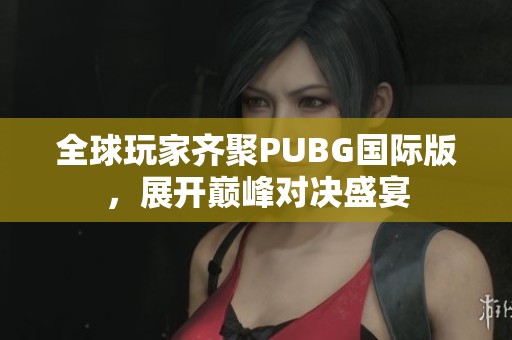 全球玩家齐聚PUBG国际版，展开巅峰对决盛宴