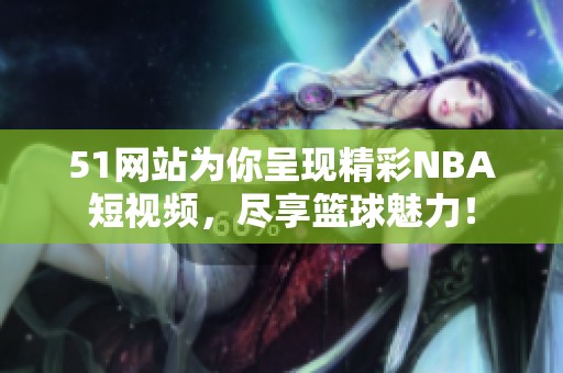 51网站为你呈现精彩NBA短视频，尽享篮球魅力！