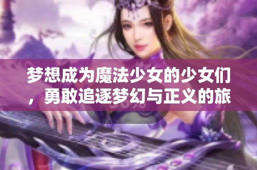 梦想成为魔法少女的少女们，勇敢追逐梦幻与正义的旅程