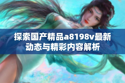 探索国产精品a8198v最新动态与精彩内容解析