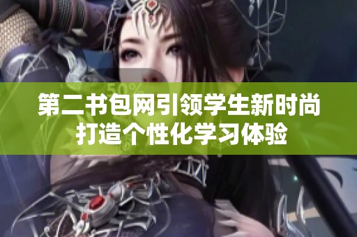 第二书包网引领学生新时尚 打造个性化学习体验