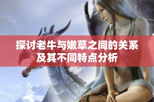 探讨老牛与嫩草之间的关系及其不同特点分析