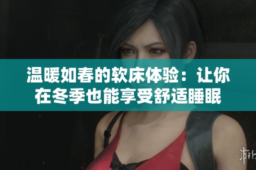 温暖如春的软床体验：让你在冬季也能享受舒适睡眠