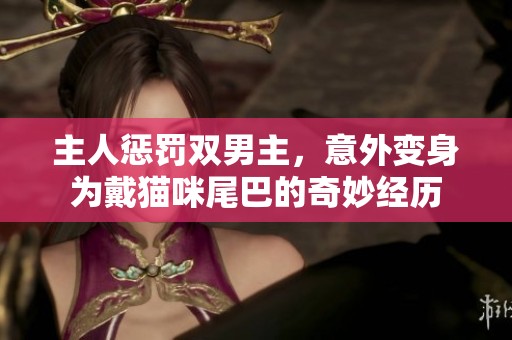 主人惩罚双男主，意外变身为戴猫咪尾巴的奇妙经历
