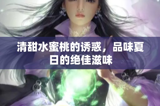 清甜水蜜桃的诱惑，品味夏日的绝佳滋味