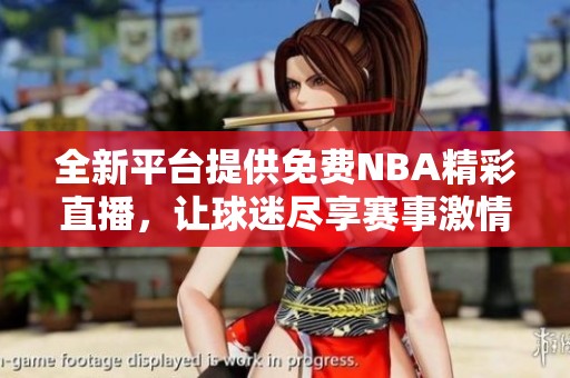 全新平台提供免费NBA精彩直播，让球迷尽享赛事激情