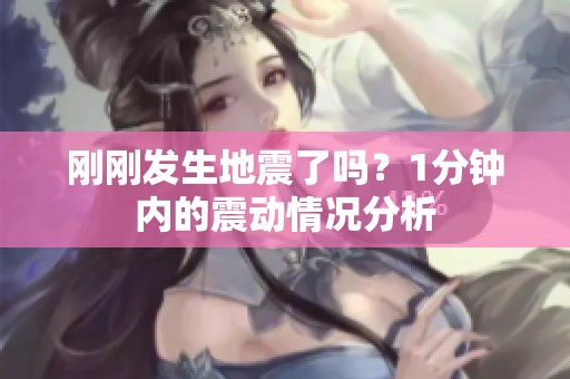 刚刚发生地震了吗？1分钟内的震动情况分析
