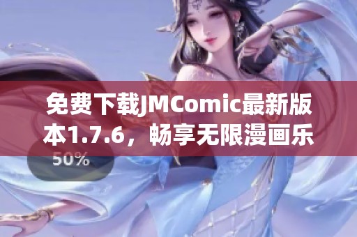 免费下载JMComic最新版本1.7.6，畅享无限漫画乐趣！