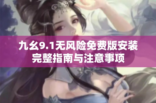 九幺9.1无风险免费版安装完整指南与注意事项