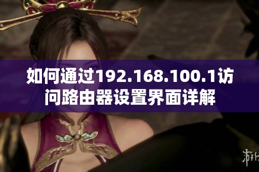 如何通过192.168.100.1访问路由器设置界面详解