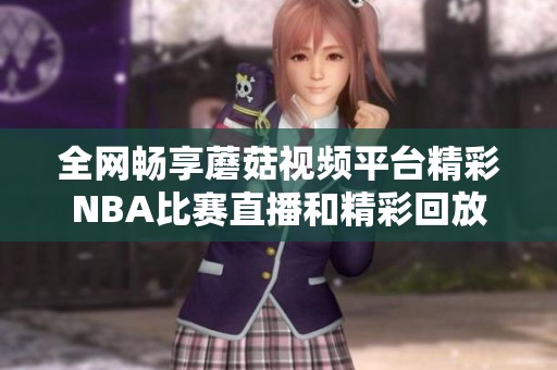 全网畅享蘑菇视频平台精彩NBA比赛直播和精彩回放