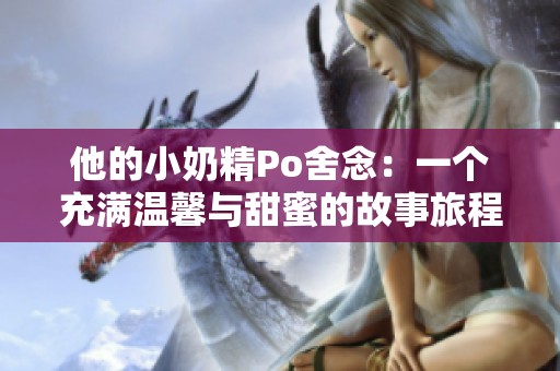 他的小奶精Po舍念：一个充满温馨与甜蜜的故事旅程