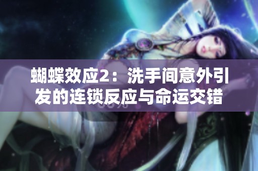 蝴蝶效应2：洗手间意外引发的连锁反应与命运交错