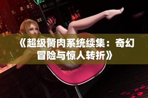 《超级胬肉系统续集：奇幻冒险与惊人转折》