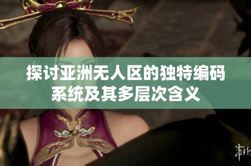 探讨亚洲无人区的独特编码系统及其多层次含义