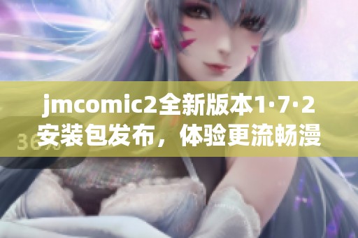 jmcomic2全新版本1·7·2安装包发布，体验更流畅漫画阅读乐趣