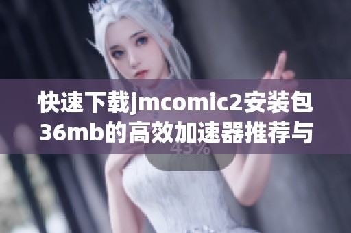 快速下载jmcomic2安装包36mb的高效加速器推荐与使用指南