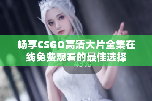 畅享CSGO高清大片全集在线免费观看的最佳选择