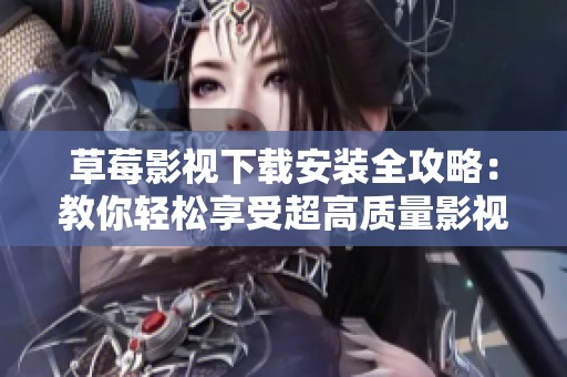 草莓影视下载安装全攻略：教你轻松享受超高质量影视资源
