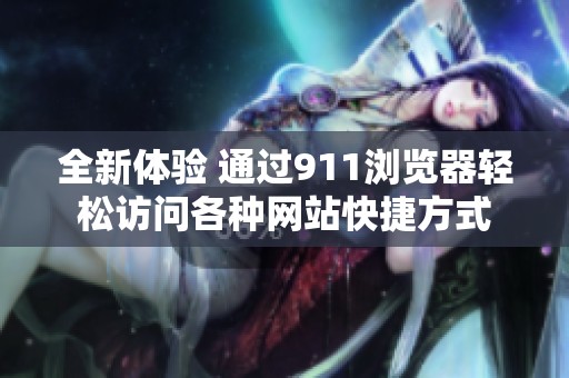 全新体验 通过911浏览器轻松访问各种网站快捷方式