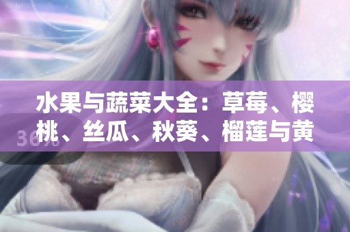 水果与蔬菜大全：草莓、樱桃、丝瓜、秋葵、榴莲与黄瓜的奇妙组合