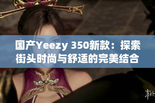 国产Yeezy 350新款：探索街头时尚与舒适的完美结合