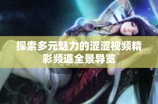 探索多元魅力的涩涩视频精彩频道全景导览