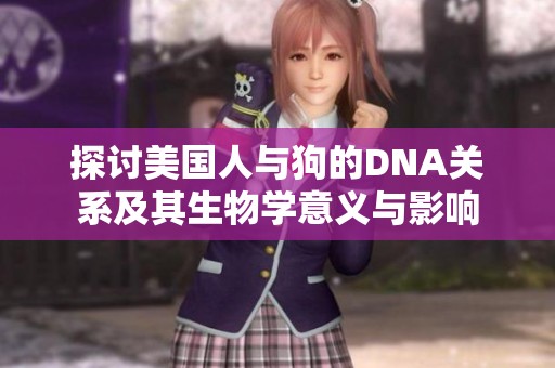 探讨美国人与狗的DNA关系及其生物学意义与影响