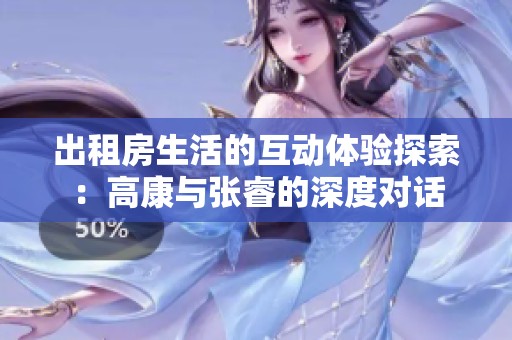 出租房生活的互动体验探索：高康与张睿的深度对话