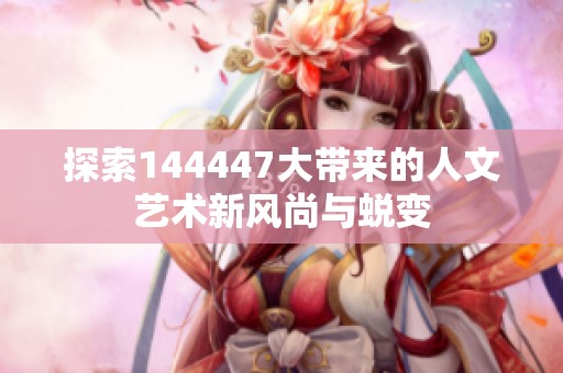 探索144447大带来的人文艺术新风尚与蜕变
