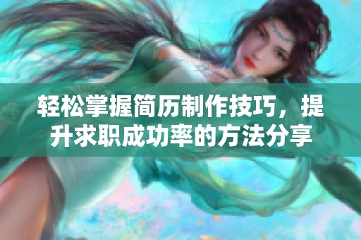 轻松掌握简历制作技巧，提升求职成功率的方法分享