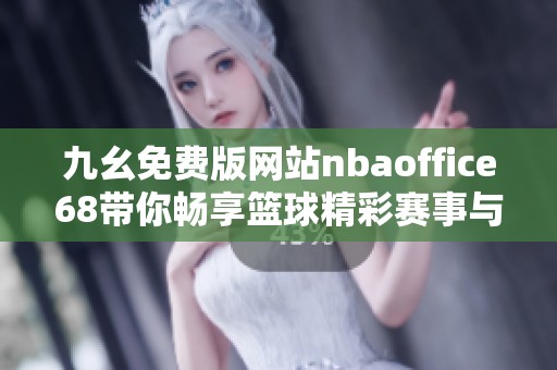 九幺免费版网站nbaoffice68带你畅享篮球精彩赛事与资讯