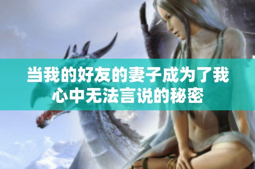 当我的好友的妻子成为了我心中无法言说的秘密