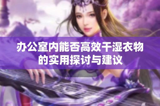 办公室内能否高效干湿衣物的实用探讨与建议