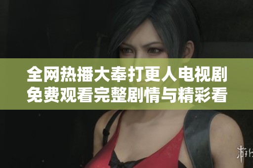 全网热播大奉打更人电视剧免费观看完整剧情与精彩看点汇总