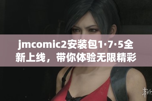 jmcomic2安装包1·7·5全新上线，带你体验无限精彩漫画世界
